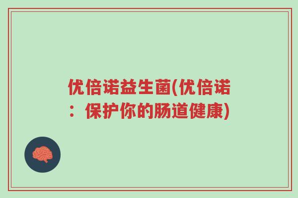 优倍诺益生菌(优倍诺:保护你的肠道健康)-第1张图片-超越 优倍诺益生菌(优倍诺:保护你的肠道健康)-第1张图片-超越