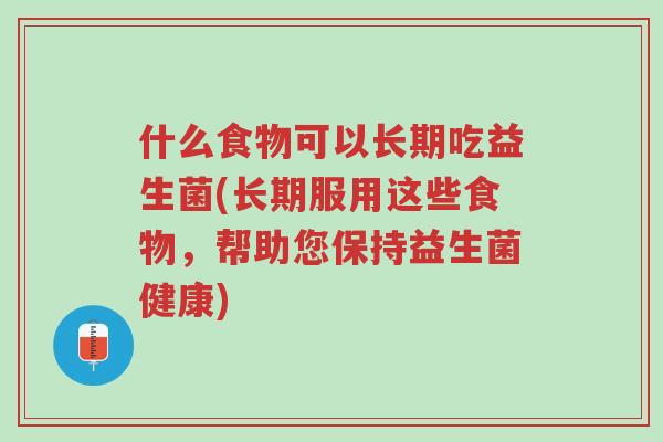 什么食物可以长期吃益生菌(长期服用这些食物,帮助您保持益生菌健康)-第1张图片-超越 什么食物可以长期吃益生菌(长期服用这些食物,帮助您保持益生菌健康)-第1张图片-超越