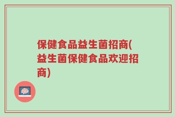 保健食品益生菌招商(益生菌保健食品欢迎招商)-第1张图片-超越 保健食品益生菌招商(益生菌保健食品欢迎招商)-第1张图片-超越