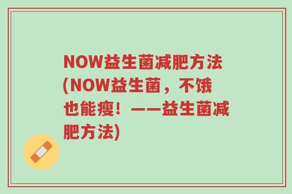 NOW益生菌减肥方法(NOW益生菌,不饿也能瘦!——益生菌减肥方法)-第1张图片-超越 NOW益生菌减肥方法(NOW益生菌,不饿也能瘦!——益生菌减肥方法)-第1张图片-超越