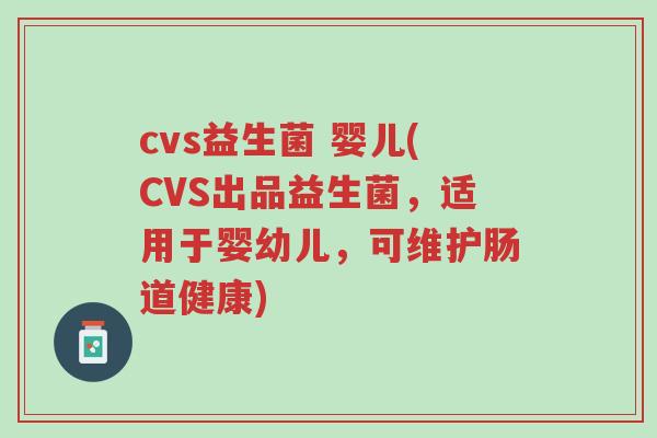 cvs益生菌 婴儿(CVS出品益生菌,适用于婴幼儿,可维护肠道健康)-第1张图片-超越 cvs益生菌 婴儿(CVS出品益生菌,适用于婴幼儿,可维护肠道健康)-第1张图片-超越