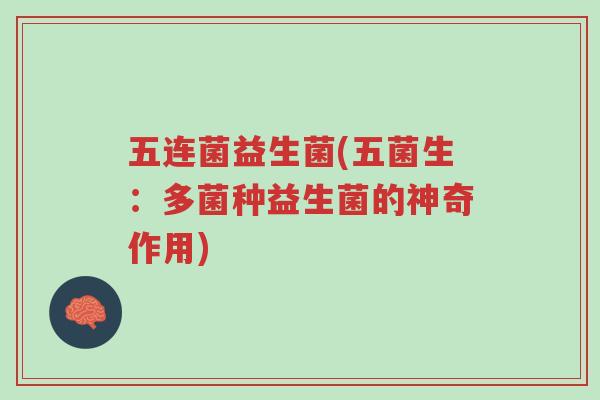 五连菌益生菌(五菌生:多菌种益生菌的神奇作用)-第1张图片-超越 五连菌益生菌(五菌生:多菌种益生菌的神奇作用)-第1张图片-超越