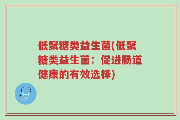 低聚糖类益生菌(低聚糖类益生菌:促进肠道健康的有效选择)-第1张图片-超越 低聚糖类益生菌(低聚糖类益生菌:促进肠道健康的有效选择)-第1张图片-超越