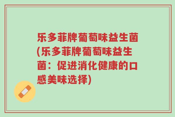 乐多菲牌葡萄味益生菌(乐多菲牌葡萄味益生菌：促进消化健康的口感美味选择)-第1张图片-超越