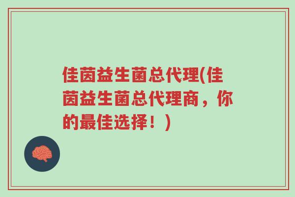 佳茵益生菌总代理(佳茵益生菌总代理商，你的最佳选择！)-第1张图片-超越