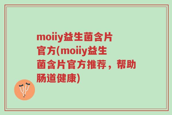 moiiy益生菌含片官方(moiiy益生菌含片官方推荐,帮助肠道健康)-第1张图片-超越 moiiy益生菌含片官方(moiiy益生菌含片官方推荐,帮助肠道健康)-第1张图片-超越