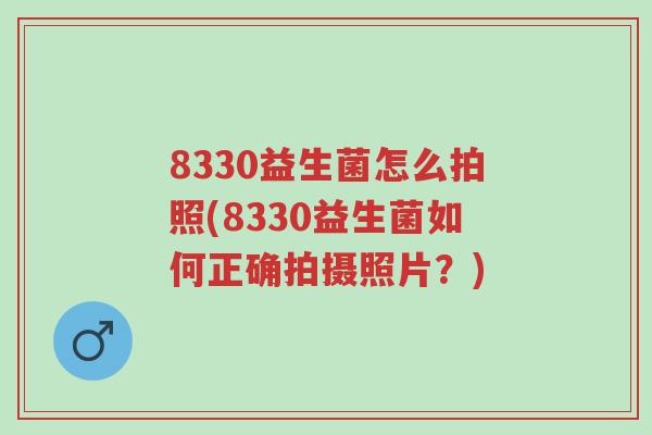 8330益生菌怎么拍照(8330益生菌如何正确拍摄照片?)-第1张图片-超越 8330益生菌怎么拍照(8330益生菌如何正确拍摄照片?)-第1张图片-超越
