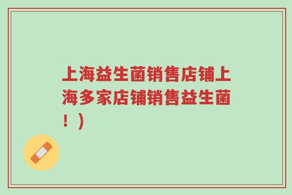 上海益生菌销售店铺上海多家店铺销售益生菌!)-第1张图片-超越 上海益生菌销售店铺上海多家店铺销售益生菌!)-第1张图片-超越