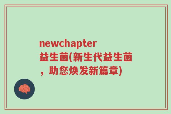 newchapter益生菌(新生代益生菌,助您焕发新篇章)-第1张图片-超越 newchapter益生菌(新生代益生菌,助您焕发新篇章)-第1张图片-超越