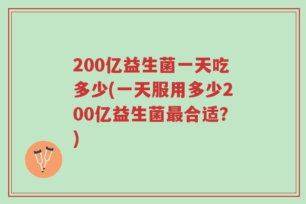 200亿益生菌一天吃多少(一天服用多少200亿益生菌最合适?)-第1张图片-超越 200亿益生菌一天吃多少(一天服用多少200亿益生菌最合适?)-第1张图片-超越