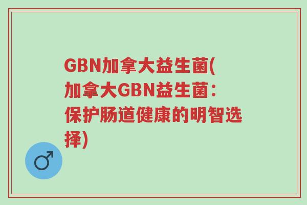 GBN加拿大益生菌(加拿大GBN益生菌:保护肠道健康的明智选择)-第1张图片-超越 GBN加拿大益生菌(加拿大GBN益生菌:保护肠道健康的明智选择)-第1张图片-超越