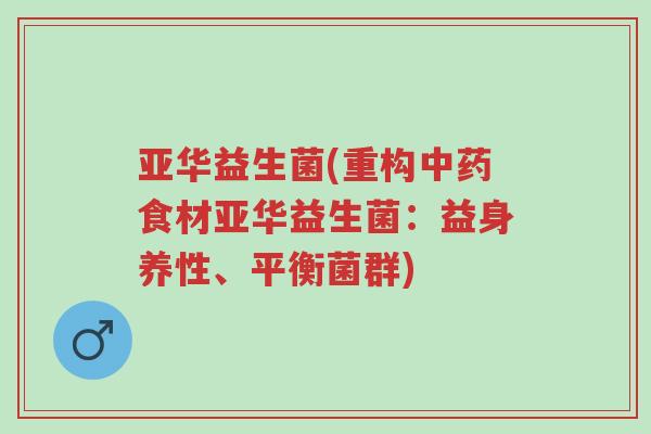 亚华益生菌(重构中药食材亚华益生菌:益身养性、平衡菌群)-第1张图片-超越 亚华益生菌(重构中药食材亚华益生菌:益身养性、平衡菌群)-第1张图片-超越