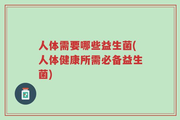 人体需要哪些益生菌(人体健康所需必备益生菌)-第1张图片-超越 人体需要哪些益生菌(人体健康所需必备益生菌)-第1张图片-超越