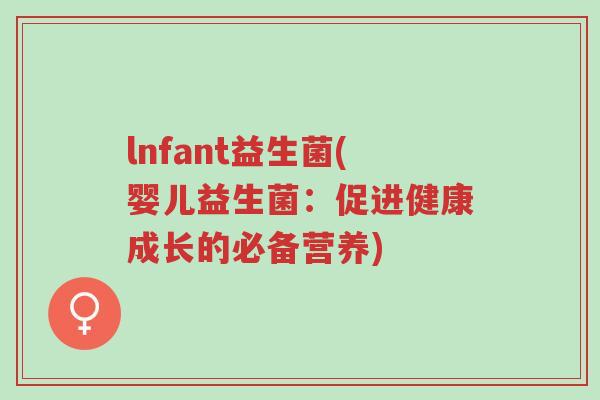 lnfant益生菌(婴儿益生菌:促进健康成长的必备营养)-第1张图片-超越 lnfant益生菌(婴儿益生菌:促进健康成长的必备营养)-第1张图片-超越