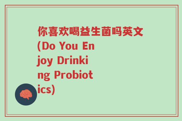 你喜欢喝益生菌吗英文(Do You Enjoy Drinking Probiotics)-第1张图片-超越 你喜欢喝益生菌吗英文(Do You Enjoy Drinking Probiotics)-第1张图片-超越