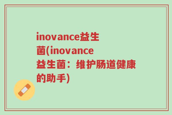 inovance益生菌(inovance益生菌:维护肠道健康的助手)-第1张图片-超越 inovance益生菌(inovance益生菌:维护肠道健康的助手)-第1张图片-超越