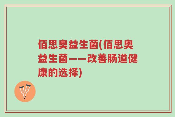 佰思奥益生菌(佰思奥益生菌——改善肠道健康的选择)-第1张图片-超越 佰思奥益生菌(佰思奥益生菌——改善肠道健康的选择)-第1张图片-超越