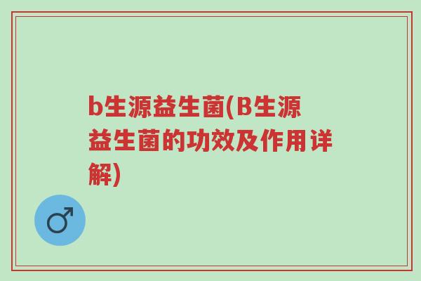 b生源益生菌(B生源益生菌的功效及作用详解)-第1张图片-超越 b生源益生菌(B生源益生菌的功效及作用详解)-第1张图片-超越