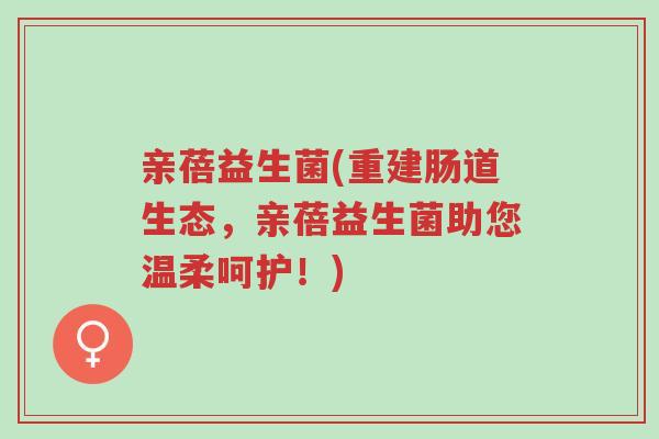 亲蓓益生菌(重建肠道生态,亲蓓益生菌助您温柔呵护!)-第1张图片-超越 亲蓓益生菌(重建肠道生态,亲蓓益生菌助您温柔呵护!)-第1张图片-超越