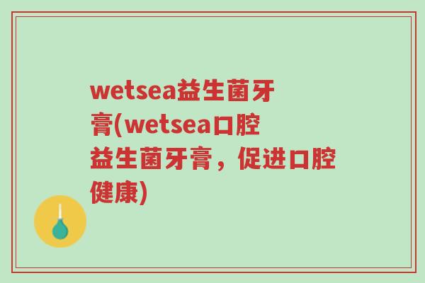 wetsea益生菌牙膏(wetsea口腔益生菌牙膏,促进口腔健康)-第1张图片-超越 wetsea益生菌牙膏(wetsea口腔益生菌牙膏,促进口腔健康)-第1张图片-超越