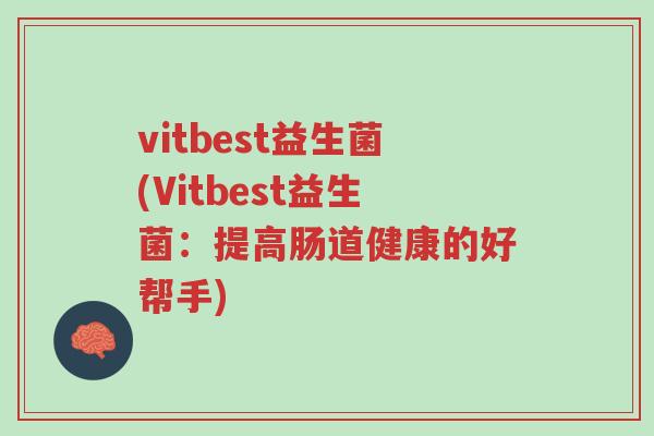 vitbest益生菌(Vitbest益生菌:提高肠道健康的好帮手)-第1张图片-超越 vitbest益生菌(Vitbest益生菌:提高肠道健康的好帮手)-第1张图片-超越
