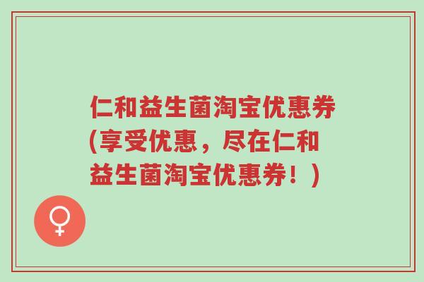 仁和益生菌淘宝优惠券(享受优惠，尽在仁和益生菌淘宝优惠券！)-第1张图片-超越