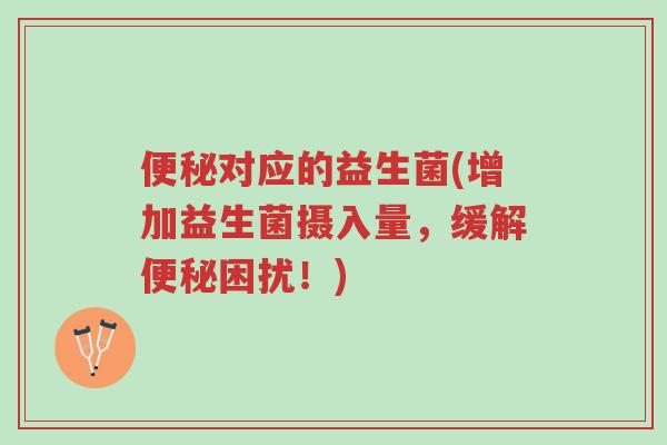 便秘对应的益生菌(增加益生菌摄入量,缓解便秘困扰!)-第1张图片-超越 便秘对应的益生菌(增加益生菌摄入量,缓解便秘困扰!)-第1张图片-超越