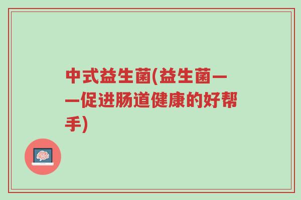 中式益生菌(益生菌——促进肠道健康的好帮手)-第1张图片-超越 中式益生菌(益生菌——促进肠道健康的好帮手)-第1张图片-超越