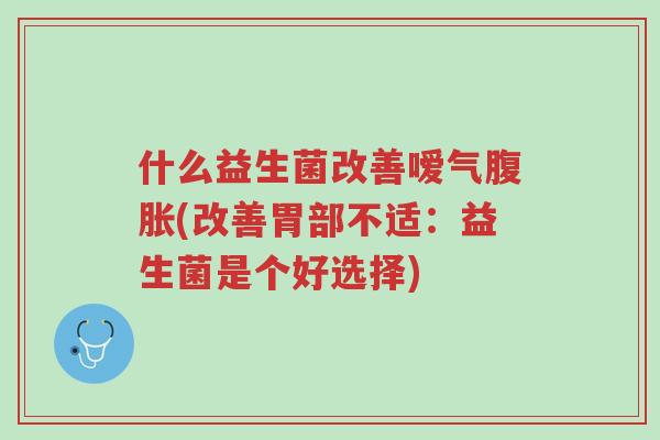 什么益生菌改善嗳气腹胀(改善胃部不适:益生菌是个好选择)-第1张图片-超越 什么益生菌改善嗳气腹胀(改善胃部不适:益生菌是个好选择)-第1张图片-超越