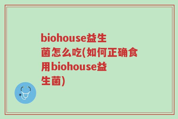 biohouse益生菌怎么吃(如何正确食用biohouse益生菌)-第1张图片-超越 biohouse益生菌怎么吃(如何正确食用biohouse益生菌)-第1张图片-超越