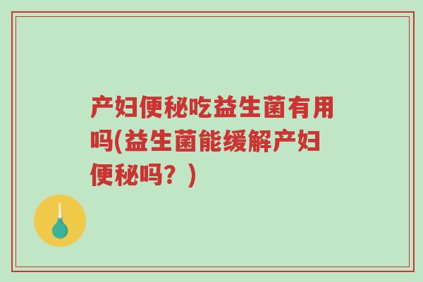 产妇便秘吃益生菌有用吗(益生菌能缓解产妇便秘吗?)-第1张图片-超越 产妇便秘吃益生菌有用吗(益生菌能缓解产妇便秘吗?)-第1张图片-超越
