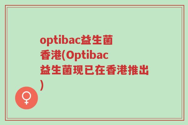 optibac益生菌香港(Optibac益生菌现已在香港推出)-第1张图片-超越 optibac益生菌香港(Optibac益生菌现已在香港推出)-第1张图片-超越