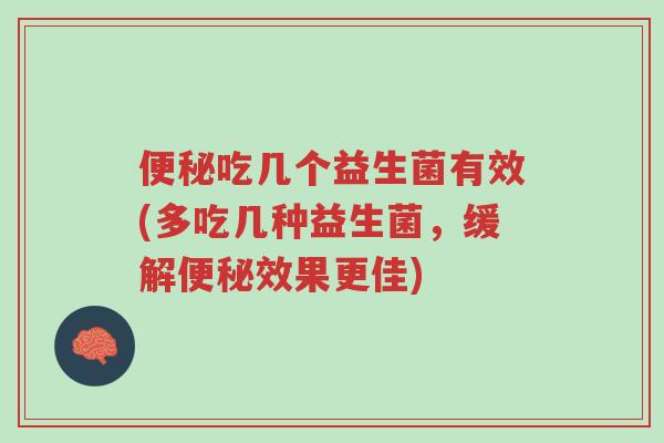 便秘吃几个益生菌有效(多吃几种益生菌,缓解便秘效果更佳)-第1张图片-超越 便秘吃几个益生菌有效(多吃几种益生菌,缓解便秘效果更佳)-第1张图片-超越