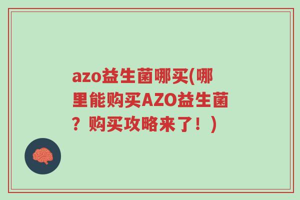 azo益生菌哪买(哪里能购买AZO益生菌?购买攻略来了!)-第1张图片-超越 azo益生菌哪买(哪里能购买AZO益生菌?购买攻略来了!)-第1张图片-超越