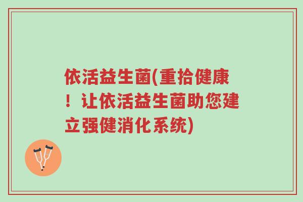 依活益生菌(重拾健康！让依活益生菌助您建立强健消化系统)-第1张图片-超越