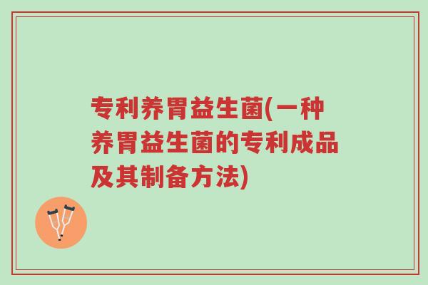专利养胃益生菌(一种养胃益生菌的专利成品及其制备方法)-第1张图片-超越