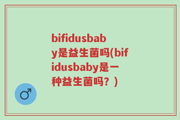 bifidusbaby是益生菌吗(bifidusbaby是一种益生菌吗?)-第1张图片-超越 bifidusbaby是益生菌吗(bifidusbaby是一种益生菌吗?)-第1张图片-超越