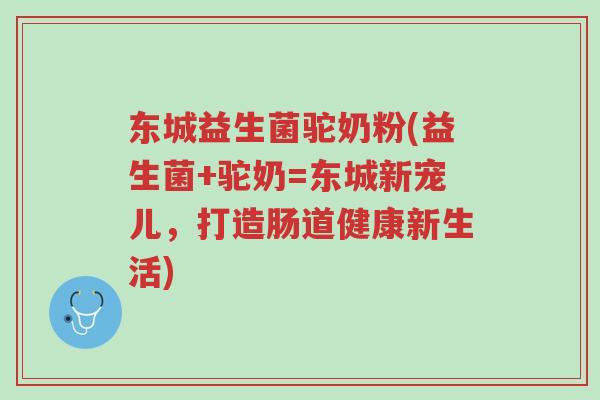 东城益生菌驼奶粉(益生菌+驼奶=东城新宠儿,打造肠道健康新生活)-第1张图片-超越 东城益生菌驼奶粉(益生菌+驼奶=东城新宠儿,打造肠道健康新生活)-第1张图片-超越