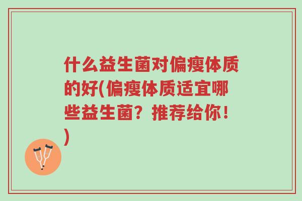 什么益生菌对偏瘦体质的好(偏瘦体质适宜哪些益生菌?推荐给你!)-第1张图片-超越 什么益生菌对偏瘦体质的好(偏瘦体质适宜哪些益生菌?推荐给你!)-第1张图片-超越