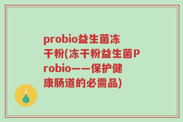 probio益生菌冻干粉(冻干粉益生菌Probio——保护健康肠道的必需品)-第1张图片-超越