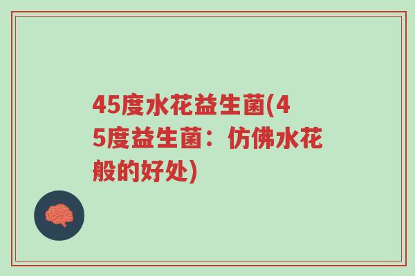 45度水花益生菌(45度益生菌:仿佛水花般的好处)-第1张图片-超越 45度水花益生菌(45度益生菌:仿佛水花般的好处)-第1张图片-超越