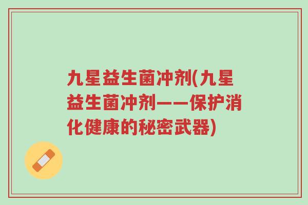 九星益生菌冲剂(九星益生菌冲剂——保护消化健康的秘密武器)-第1张图片-超越 九星益生菌冲剂(九星益生菌冲剂——保护消化健康的秘密武器)-第1张图片-超越