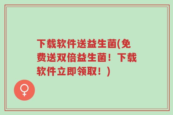 下载软件送益生菌(免费送双倍益生菌!下载软件立即领取!)-第1张图片-超越 下载软件送益生菌(免费送双倍益生菌!下载软件立即领取!)-第1张图片-超越