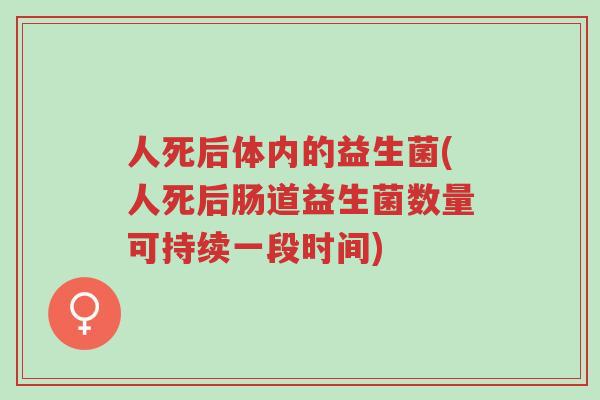 人死后体内的益生菌(人死后肠道益生菌数量可持续一段时间)-第1张图片-超越 人死后体内的益生菌(人死后肠道益生菌数量可持续一段时间)-第1张图片-超越