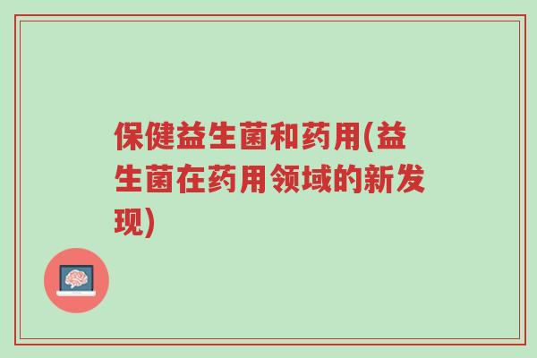 保健益生菌和药用(益生菌在药用领域的新发现)-第1张图片-超越 保健益生菌和药用(益生菌在药用领域的新发现)-第1张图片-超越
