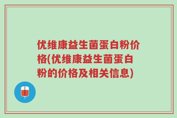优维康益生菌蛋白粉价格(优维康益生菌蛋白粉的价格及相关信息)-第1张图片-超越