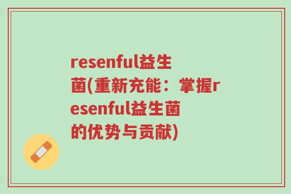 resenful益生菌(重新充能:掌握resenful益生菌的优势与贡献)-第1张图片-超越 resenful益生菌(重新充能:掌握resenful益生菌的优势与贡献)-第1张图片-超越