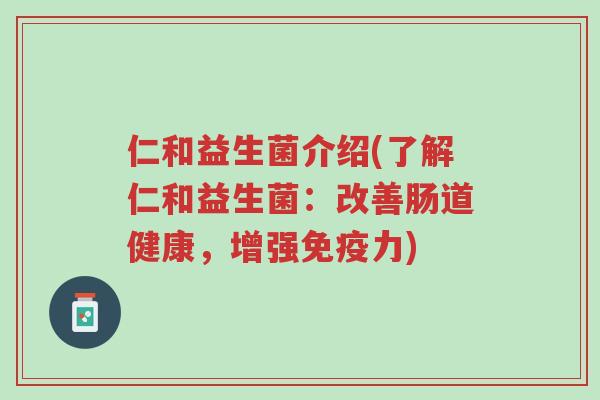 仁和益生菌介绍(了解仁和益生菌:改善肠道健康,增强免疫力)-第1张图片-超越 仁和益生菌介绍(了解仁和益生菌:改善肠道健康,增强免疫力)-第1张图片-超越