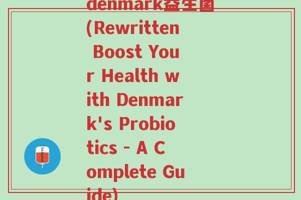 denmark益生菌(Rewritten Boost Your Health with Denmark's Probiotics - A Complete Guide)-第1张图片-超越 denmark益生菌(Rewritten Boost Your Health with Denmark's Probiotics - A Complete Guide)-第1张图片-超越