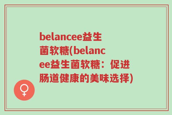 belancee益生菌软糖(belancee益生菌软糖：促进肠道健康的美味选择)-第1张图片-超越